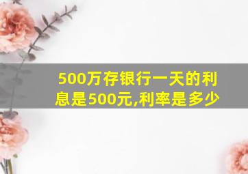 500万存银行一天的利息是500元,利率是多少