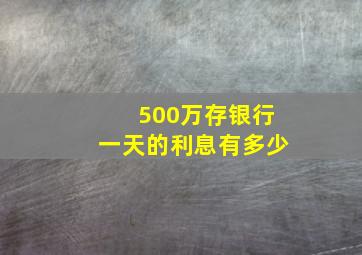 500万存银行一天的利息有多少