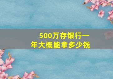 500万存银行一年大概能拿多少钱