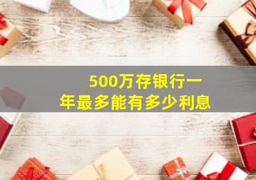 500万存银行一年最多能有多少利息