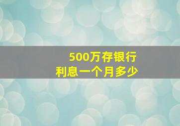 500万存银行利息一个月多少