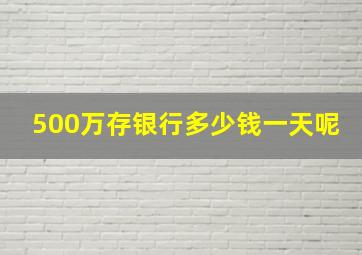 500万存银行多少钱一天呢