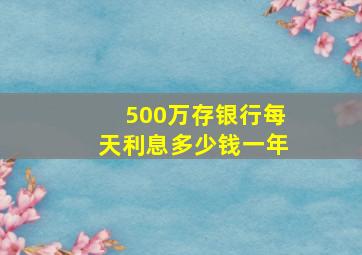 500万存银行每天利息多少钱一年