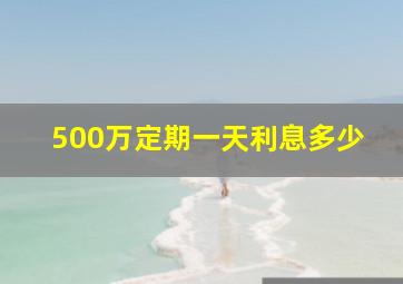 500万定期一天利息多少