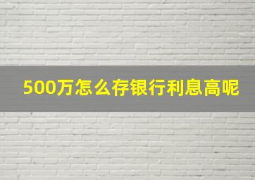 500万怎么存银行利息高呢