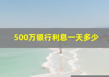 500万银行利息一天多少