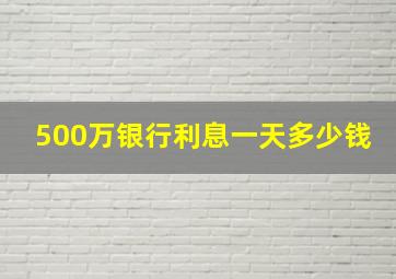 500万银行利息一天多少钱