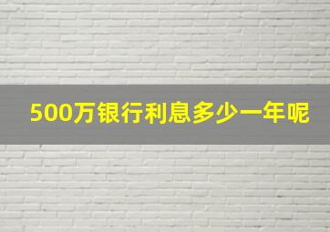 500万银行利息多少一年呢