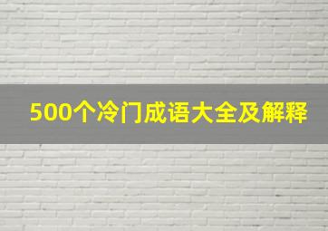 500个冷门成语大全及解释