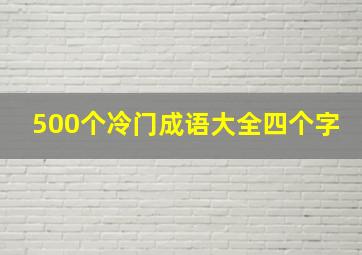 500个冷门成语大全四个字