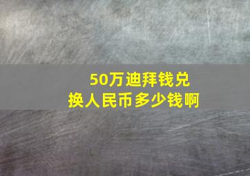 50万迪拜钱兑换人民币多少钱啊