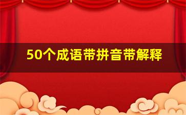 50个成语带拼音带解释