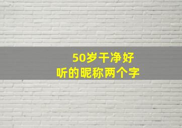 50岁干净好听的昵称两个字