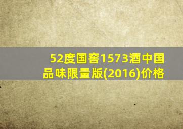 52度国窖1573酒中国品味限量版(2016)价格