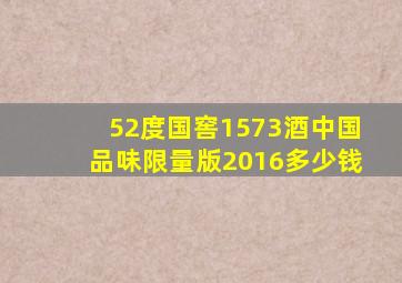 52度国窖1573酒中国品味限量版2016多少钱