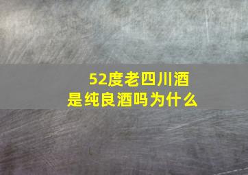 52度老四川酒是纯良酒吗为什么