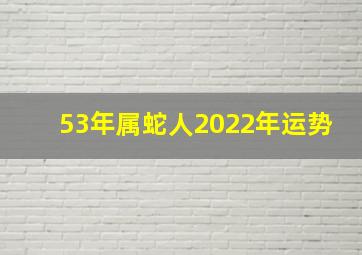 53年属蛇人2022年运势