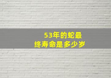 53年的蛇最终寿命是多少岁