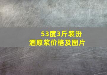 53度3斤装汾酒原浆价格及图片