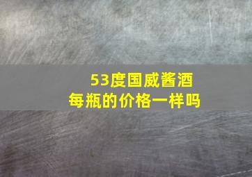 53度国威酱酒每瓶的价格一样吗