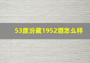 53度汾藏1952酒怎么样