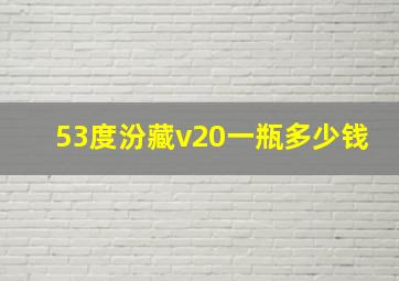 53度汾藏v20一瓶多少钱