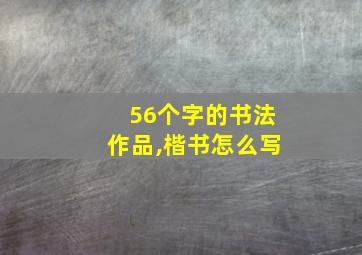 56个字的书法作品,楷书怎么写