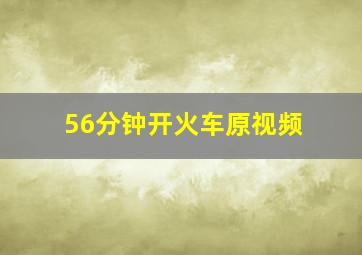 56分钟开火车原视频