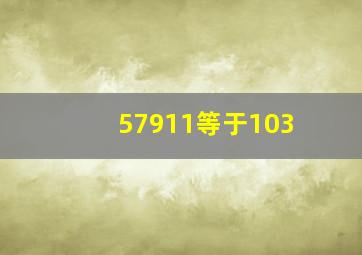 57911等于103