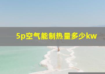 5p空气能制热量多少kw