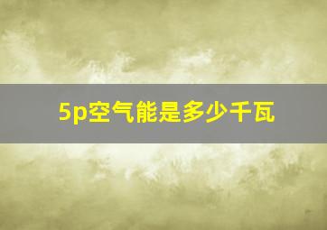 5p空气能是多少千瓦