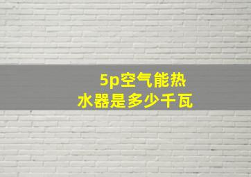 5p空气能热水器是多少千瓦