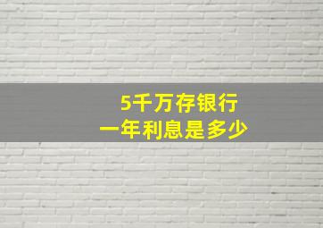 5千万存银行一年利息是多少