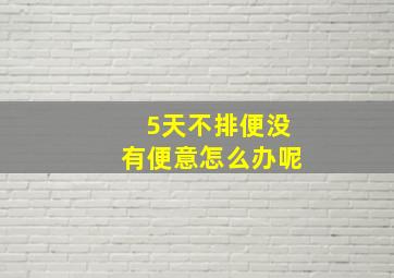 5天不排便没有便意怎么办呢