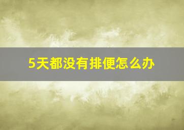 5天都没有排便怎么办