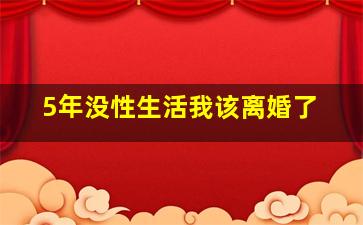 5年没性生活我该离婚了