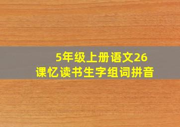 5年级上册语文26课忆读书生字组词拼音