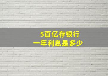 5百亿存银行一年利息是多少