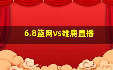 6.8篮网vs雄鹿直播