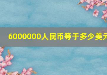 6000000人民币等于多少美元