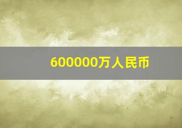 600000万人民币