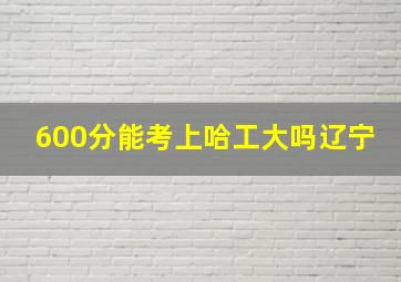 600分能考上哈工大吗辽宁