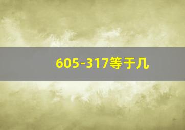 605-317等于几