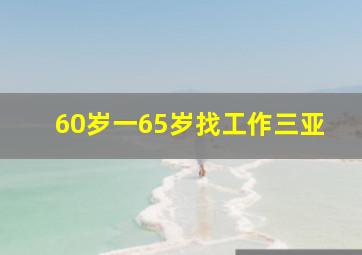 60岁一65岁找工作三亚