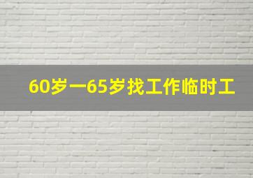 60岁一65岁找工作临时工