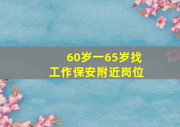 60岁一65岁找工作保安附近岗位