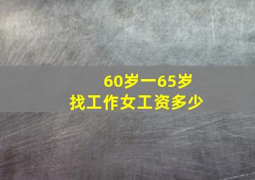 60岁一65岁找工作女工资多少