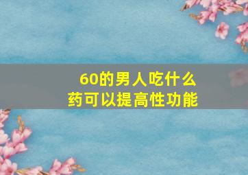 60的男人吃什么药可以提高性功能