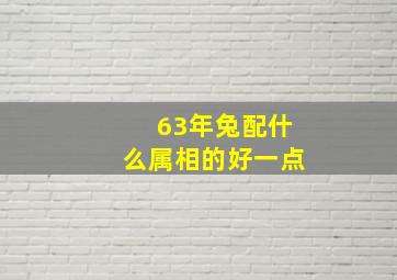 63年兔配什么属相的好一点