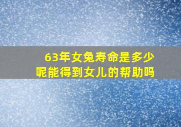 63年女兔寿命是多少呢能得到女儿的帮助吗